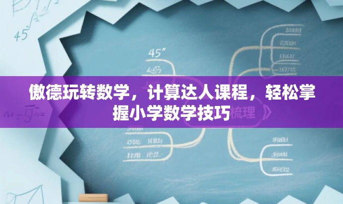 傲德玩转数学，计算达人课程，轻松掌握小学数学技巧