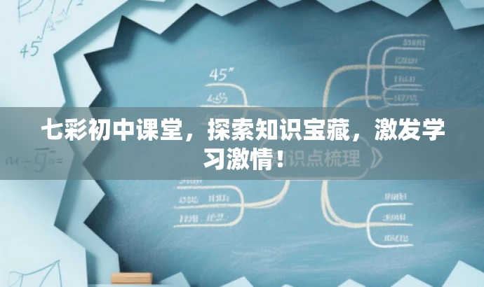 七彩初中课堂,探索知识宝藏,激发学习激情! 七彩初中课堂,探索知识宝藏,激发学习激情!