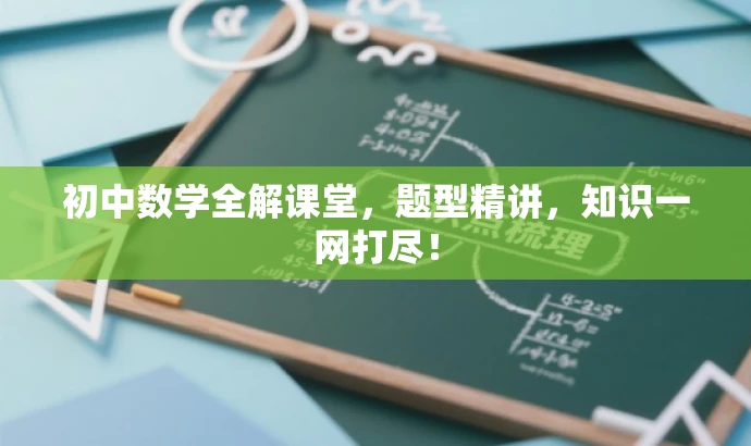 初中数学全解课堂,题型精讲,知识一网打尽! 初中数学全解课堂,题型精讲,知识一网打尽!