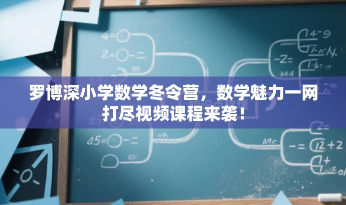 罗博深小学数学冬令营,数学魅力一网打尽视频课程来袭! 罗博深小学数学冬令营,数学魅力一网打尽视频课程来袭!