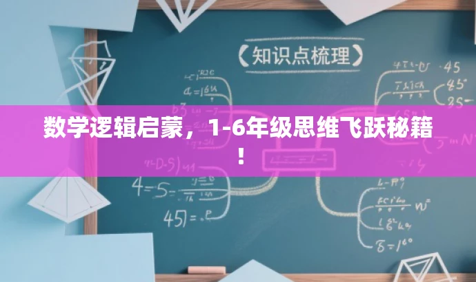 数学逻辑启蒙,1-6年级思维飞跃秘籍! 数学逻辑启蒙,1-6年级思维飞跃秘籍!