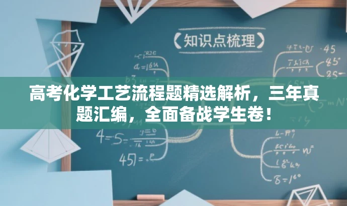高考化学工艺流程题精选解析,三年真题汇编,全面备战学生卷! 高考化学工艺流程题精选解析,三年真题汇编,全面备战学生卷!