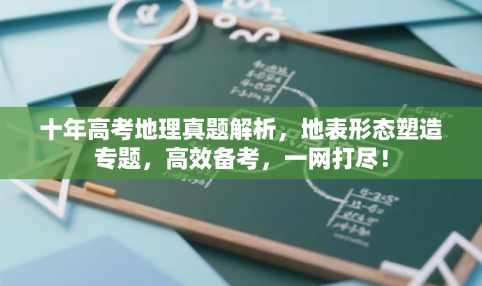 十年高考地理真题解析,地表形态塑造专题,高效备考,一网打尽! 十年高考地理真题解析,地表形态塑造专题,高效备考,一网打尽!