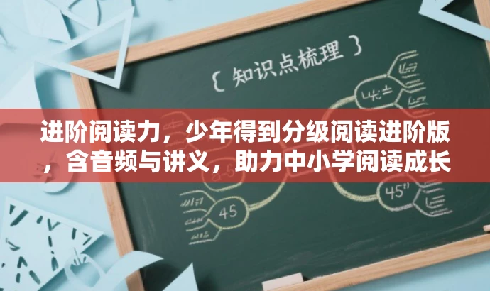 进阶阅读力,少年得到分级阅读进阶版,含音频与讲义,助力中小学阅读成长! 进阶阅读力,少年得到分级阅读进阶版,含音频与讲义,助力中小学阅读成长!