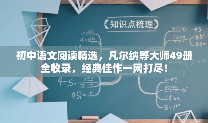初中语文阅读精选,凡尔纳等大师49册全收录,经典佳作一网打尽! 初中语文阅读精选,凡尔纳等大师49册全收录,经典佳作一网打尽!