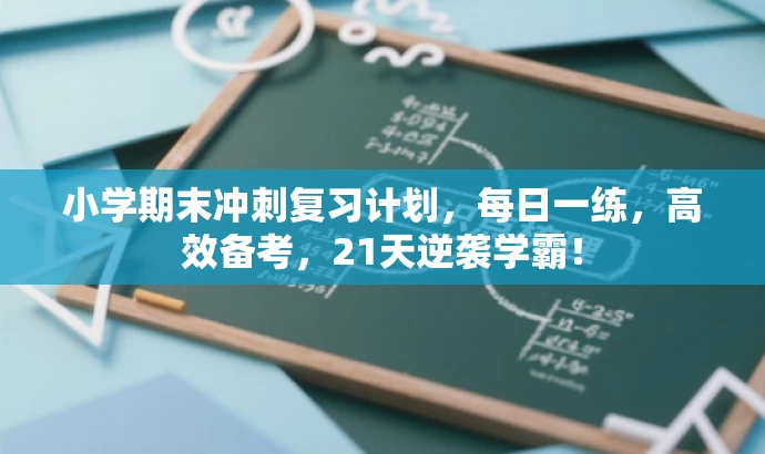 小学期末冲刺复习计划,每日一练,高效备考,21天逆袭学霸! 小学期末冲刺复习计划,每日一练,高效备考,21天逆袭学霸!