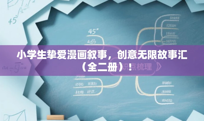 小学生挚爱漫画叙事,创意无限故事汇(全二册)! 小学生挚爱漫画叙事,创意无限故事汇(全二册)!