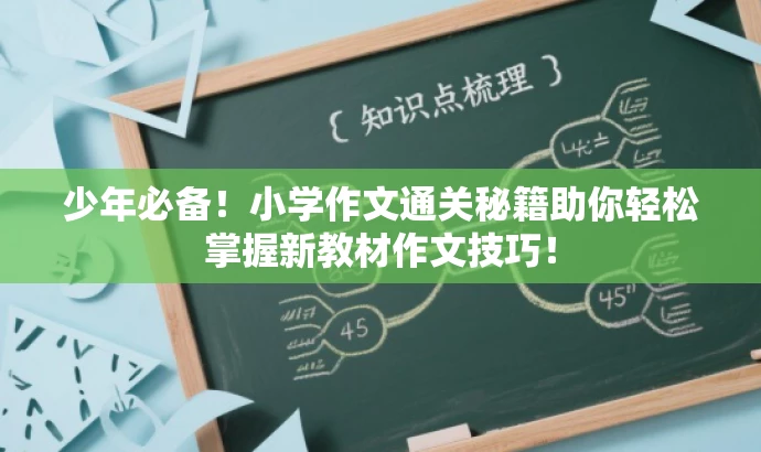 少年必备!小学作文通关秘籍助你轻松掌握新教材作文技巧! 少年必备!小学作文通关秘籍助你轻松掌握新教材作文技巧!