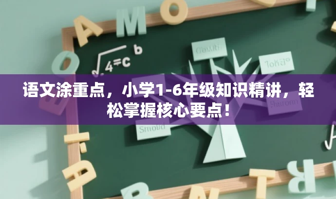 语文涂重点,小学1-6年级知识精讲,轻松掌握核心要点! 语文涂重点,小学1-6年级知识精讲,轻松掌握核心要点!