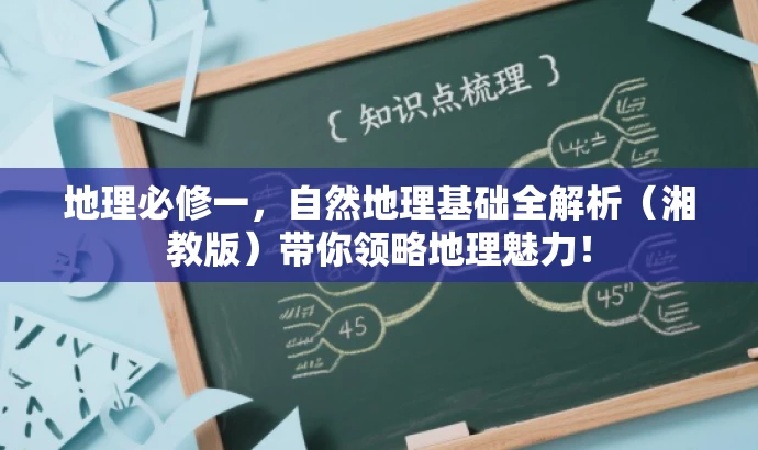 地理必修一，自然地理基础全解析（湘教版）带你领略地理魅力！