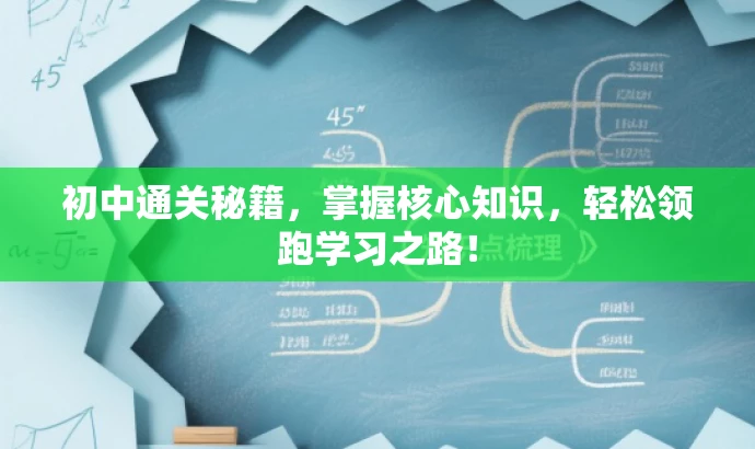 初中通关秘籍,掌握核心知识,轻松领跑学习之路! 初中通关秘籍,掌握核心知识,轻松领跑学习之路!
