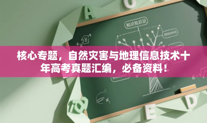 核心专题,自然灾害与地理信息技术十年高考真题汇编,必备资料! 核心专题,自然灾害与地理信息技术十年高考真题汇编,必备资料!