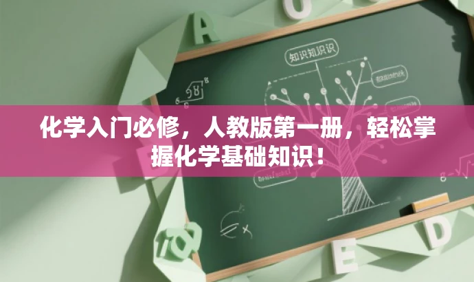 化学入门必修,人教版第一册,轻松掌握化学基础知识! 化学入门必修,人教版第一册,轻松掌握化学基础知识!