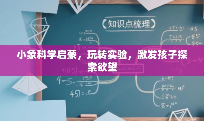 小象科学启蒙,玩转实验,激发孩子探索欲望 小象科学启蒙,玩转实验,激发孩子探索欲望