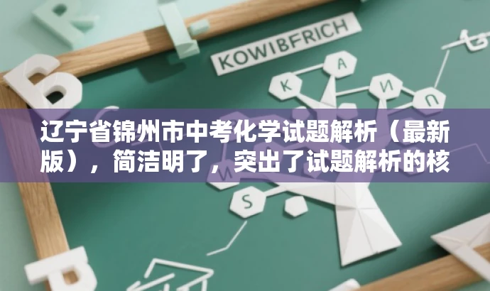 辽宁省锦州市中考化学试题解析(最新版),简洁明了,突出了试题解析的核心价值,同时使用了最新版这一词汇来吸引目标人群的注意力,语言简洁有吸引力。 辽宁省锦州市中考化学试题解析(最新版),简洁明了,突出了试题解析的核心价值,同时使用了最新版这一词汇来吸引目标人群的注意力,语言简洁有吸引力。