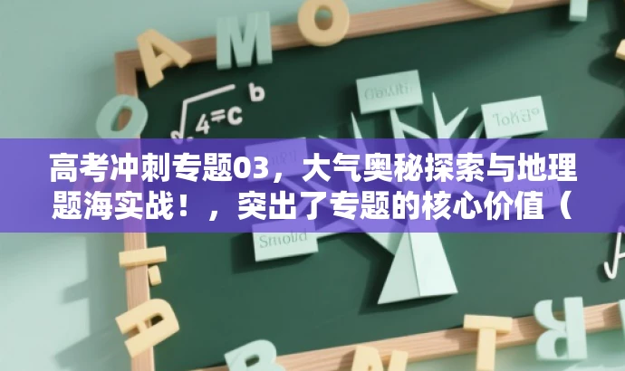 高考冲刺专题03,大气奥秘探索与地理题海实战!,突出了专题的核心价值(大气奥秘探索),同时强调了高考冲刺和实战题海的重要性,语言简洁有力,能够吸引目标学生的注意。 高考冲刺专题03,大气奥秘探索与地理题海实战!,突出了专题的核心价值(大气奥秘探索),同时强调了高考冲刺和实战题海的重要性,语言简洁有力,能够吸引目标学生的注意。