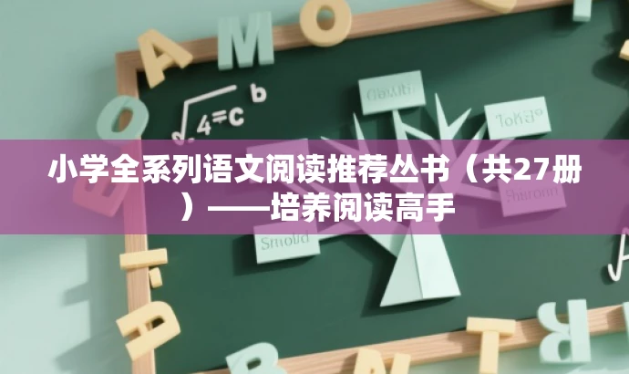 小学全系列语文阅读推荐丛书(共27册)——培养阅读高手 小学全系列语文阅读推荐丛书(共27册)——培养阅读高手