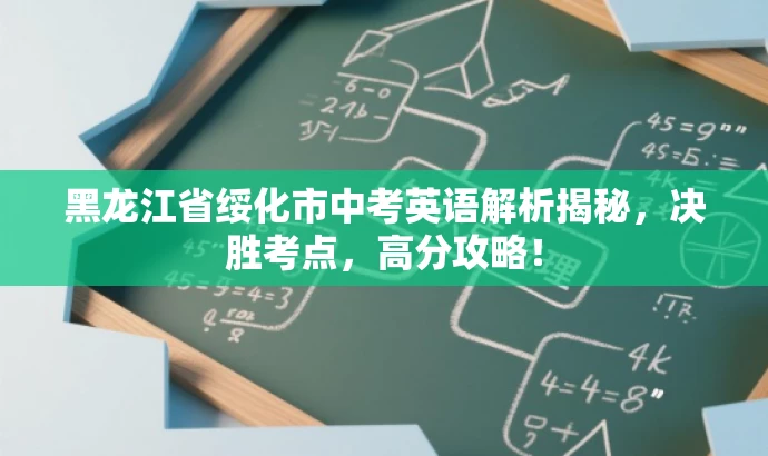 黑龙江省绥化市中考英语解析揭秘,决胜考点,高分攻略! 黑龙江省绥化市中考英语解析揭秘,决胜考点,高分攻略!