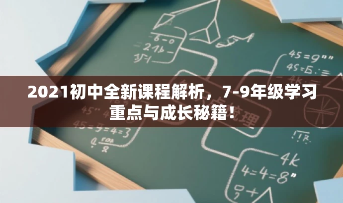 2021初中全新课程解析,7-9年级学习重点与成长秘籍! 2021初中全新课程解析,7-9年级学习重点与成长秘籍!