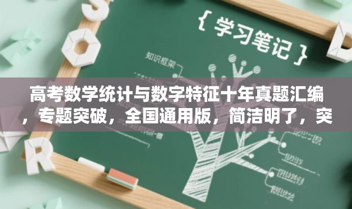 高考数学统计与数字特征十年真题汇编,专题突破,全国通用版,简洁明了,突出了核心价值和目标人群需求,语言有吸引力,符合营销要求。 高考数学统计与数字特征十年真题汇编,专题突破,全国通用版,简洁明了,突出了核心价值和目标人群需求,语言有吸引力,符合营销要求。