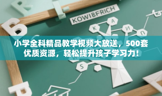 小学全科精品教学视频大放送，500套优质资源，轻松提升孩子学习力！