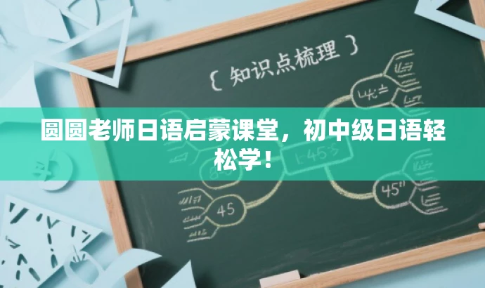 圆圆老师日语启蒙课堂,初中级日语轻松学! 圆圆老师日语启蒙课堂,初中级日语轻松学!
