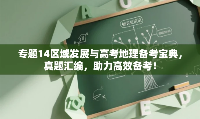 专题14区域发展与高考地理备考宝典,真题汇编,助力高效备考! 专题14区域发展与高考地理备考宝典,真题汇编,助力高效备考!