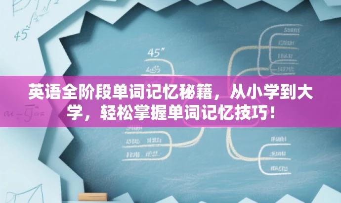 英语全阶段单词记忆秘籍,从小学到大学,轻松掌握单词记忆技巧! 英语全阶段单词记忆秘籍,从小学到大学,轻松掌握单词记忆技巧!