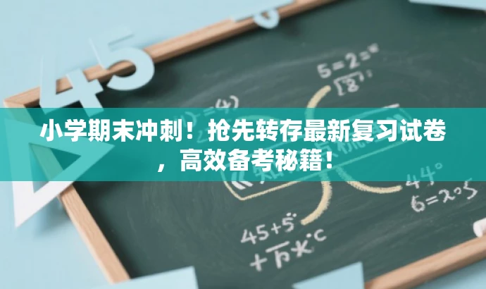 小学期末冲刺!抢先转存最新复习试卷,高效备考秘籍! 小学期末冲刺!抢先转存最新复习试卷,高效备考秘籍!
