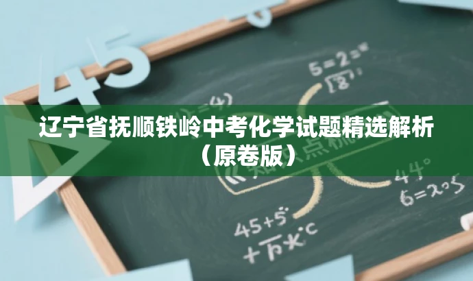 辽宁省抚顺铁岭中考化学试题精选解析(原卷版) 辽宁省抚顺铁岭中考化学试题精选解析(原卷版)