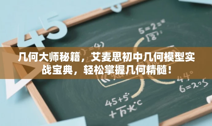 几何大师秘籍，艾麦思初中几何模型实战宝典，轻松掌握几何精髓！