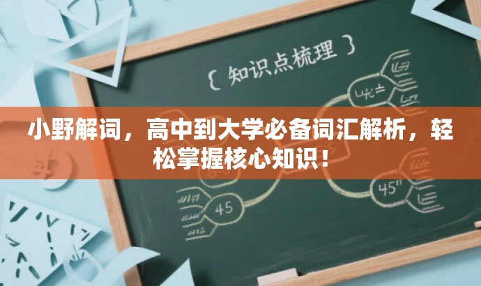 小野解词,高中到大学必备词汇解析,轻松掌握核心知识! 小野解词,高中到大学必备词汇解析,轻松掌握核心知识!
