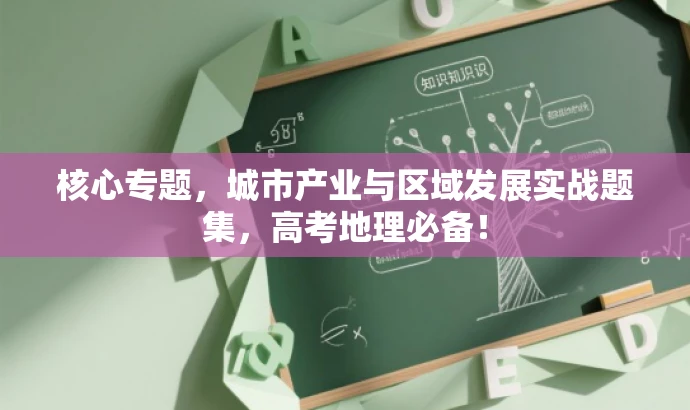 核心专题,城市产业与区域发展实战题集,高考地理必备! 核心专题,城市产业与区域发展实战题集,高考地理必备!