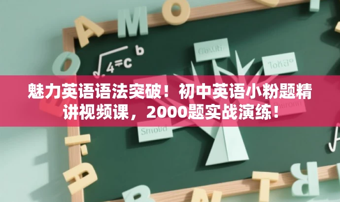 魅力英语语法突破!初中英语小粉题精讲视频课,2000题实战演练! 魅力英语语法突破!初中英语小粉题精讲视频课,2000题实战演练!
