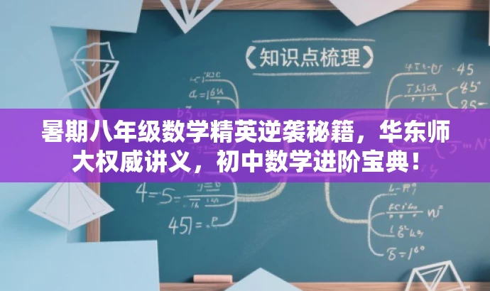 暑期八年级数学精英逆袭秘籍，华东师大权威讲义，初中数学进阶宝典！