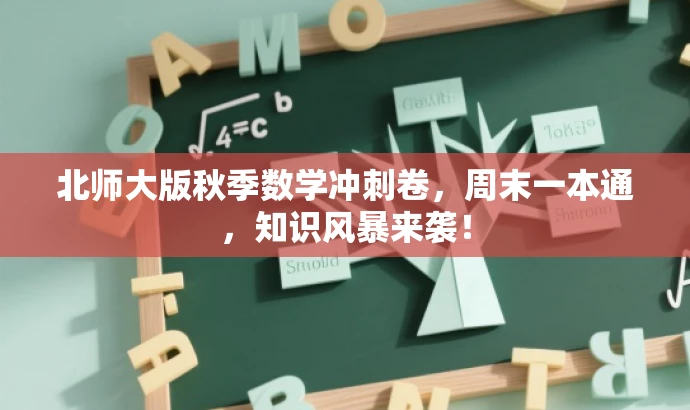 北师大版秋季数学冲刺卷,周末一本通,知识风暴来袭! 北师大版秋季数学冲刺卷,周末一本通,知识风暴来袭!