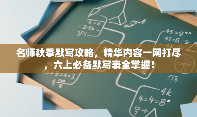 名师秋季默写攻略,精华内容一网打尽,六上必备默写表全掌握! 名师秋季默写攻略,精华内容一网打尽,六上必备默写表全掌握!