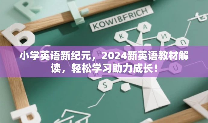 小学英语新纪元,2024新英语教材解读,轻松学习助力成长! 小学英语新纪元,2024新英语教材解读,轻松学习助力成长!