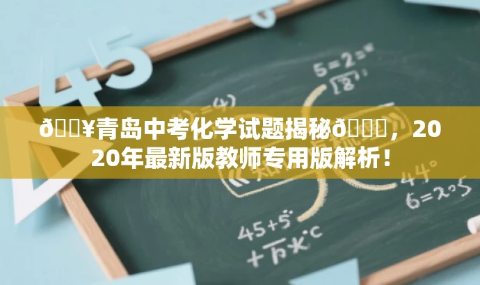 🔥青岛中考化学试题揭秘📘，2020年最新版教师专用版解析！