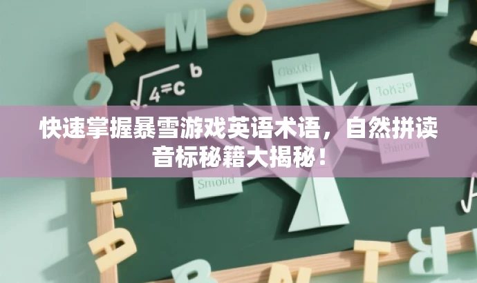 快速掌握暴雪游戏英语术语,自然拼读音标秘籍大揭秘! 快速掌握暴雪游戏英语术语,自然拼读音标秘籍大揭秘!
