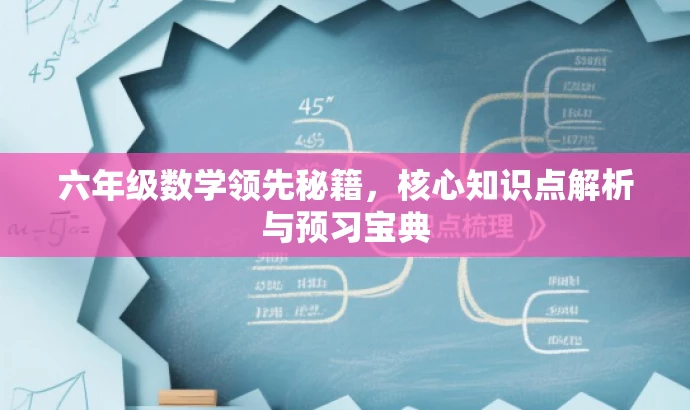 六年级数学领先秘籍,核心知识点解析与预习宝典 六年级数学领先秘籍,核心知识点解析与预习宝典
