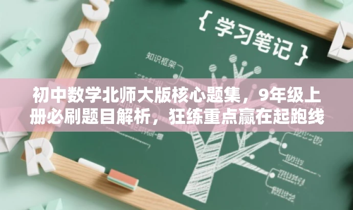 初中数学北师大版核心题集,9年级上册必刷题目解析,狂练重点赢在起跑线! 初中数学北师大版核心题集,9年级上册必刷题目解析,狂练重点赢在起跑线!