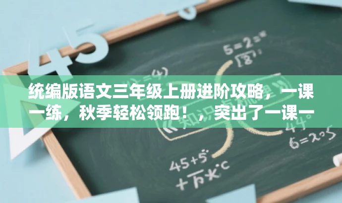 统编版语文三年级上册进阶攻略,一课一练,秋季轻松领跑!,突出了一课一练的核心价值,同时用秋季轻松领跑来吸引目标人群的注意力,符合营销效果的要求。 统编版语文三年级上册进阶攻略,一课一练,秋季轻松领跑!,突出了一课一练的核心价值,同时用秋季轻松领跑来吸引目标人群的注意力,符合营销效果的要求。
