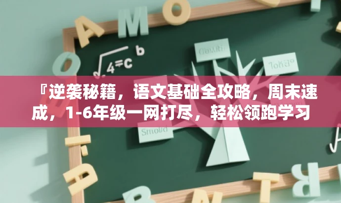 『逆袭秘籍,语文基础全攻略,周末速成,1-6年级一网打尽,轻松领跑学习路』 『逆袭秘籍,语文基础全攻略,周末速成,1-6年级一网打尽,轻松领跑学习路』