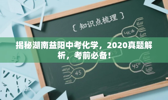 揭秘湖南益阳中考化学,2020真题解析,考前必备! 揭秘湖南益阳中考化学,2020真题解析,考前必备!