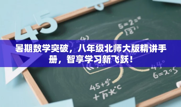 暑期数学突破,八年级北师大版精讲手册,智享学习新飞跃! 暑期数学突破,八年级北师大版精讲手册,智享学习新飞跃!