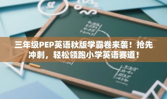三年级PEP英语秋版学霸卷来袭！抢先冲刺，轻松领跑小学英语赛道！