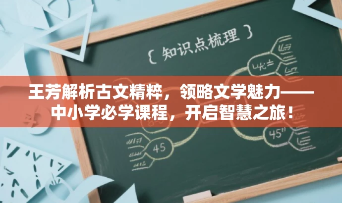 王芳解析古文精粹,领略文学魅力——中小学必学课程,开启智慧之旅! 王芳解析古文精粹,领略文学魅力——中小学必学课程,开启智慧之旅!