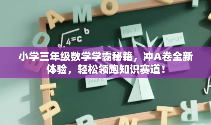 小学三年级数学学霸秘籍,冲A卷全新体验,轻松领跑知识赛道! 小学三年级数学学霸秘籍,冲A卷全新体验,轻松领跑知识赛道!
