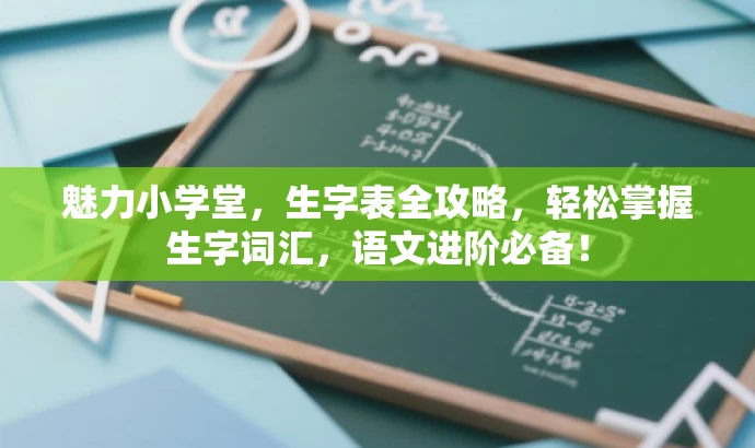 魅力小学堂,生字表全攻略,轻松掌握生字词汇,语文进阶必备! 魅力小学堂,生字表全攻略,轻松掌握生字词汇,语文进阶必备!